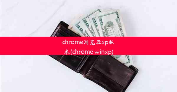 chrome浏览器xp版本(chrome winxp)