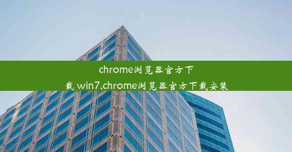 chrome浏览器官方下载 win7,chrome浏览器官方下载安装