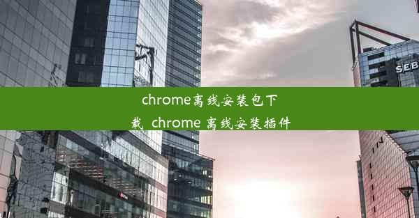 chrome离线安装包下载_chrome 离线安装插件