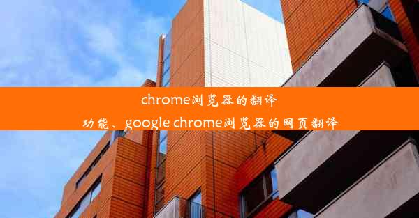 chrome浏览器的翻译功能、google chrome浏览器的网页翻译