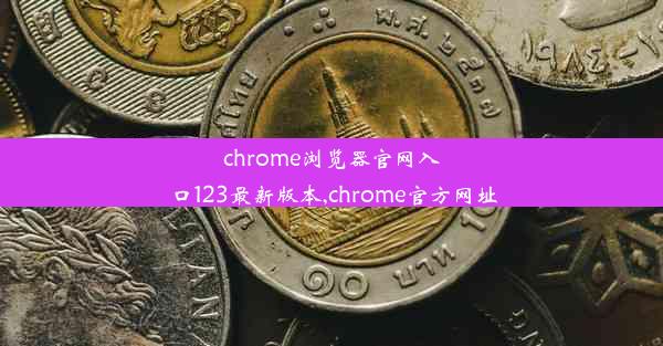 chrome浏览器官网入口123最新版本,chrome官方网址