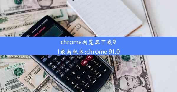 chrome浏览器下载91最新版本;chrome 91.0