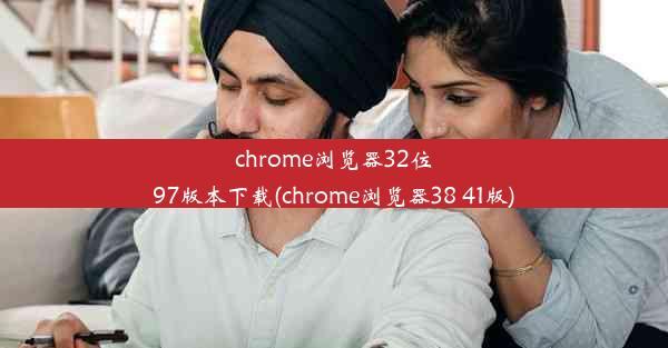 chrome浏览器32位97版本下载(chrome浏览器38 41版)