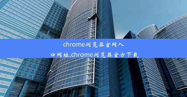 chrome浏览器官网入口网址,chrome浏览器官方下载