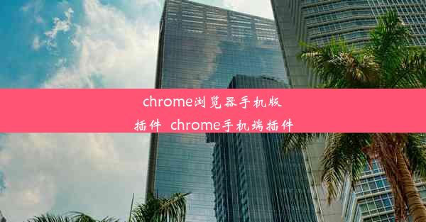 chrome浏览器手机版插件_chrome手机端插件