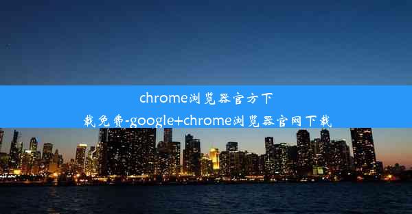 chrome浏览器官方下载免费-google+chrome浏览器官网下载