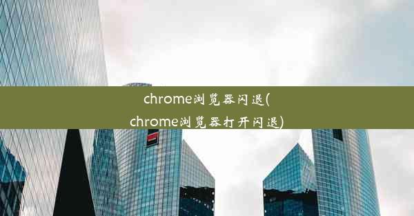 chrome浏览器闪退(chrome浏览器打开闪退)