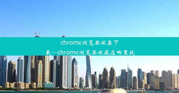 chrome浏览器收集下载—chrome浏览器收藏在哪里找