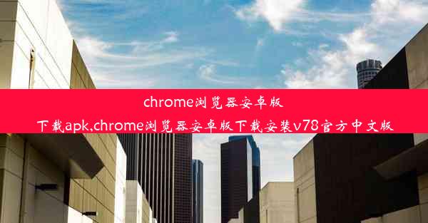 chrome浏览器安卓版下载apk,chrome浏览器安卓版下载安装v78官方中文版