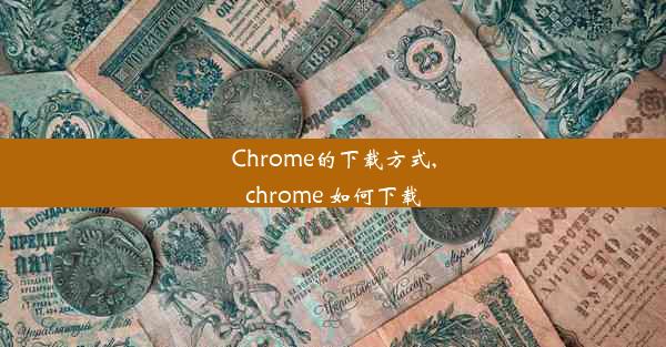 Chrome的下载方式,chrome 如何下载