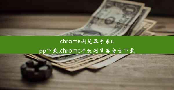 chrome浏览器手表app下载,chrome手机浏览器官方下载