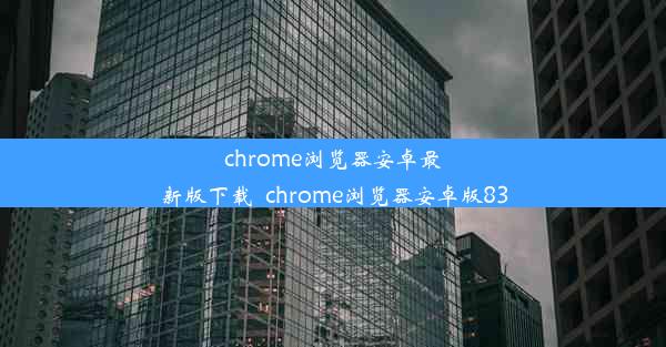 chrome浏览器安卓最新版下载_chrome浏览器安卓版83