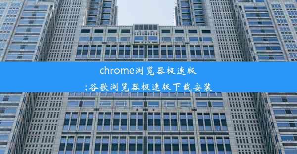 chrome浏览器极速版;谷歌浏览器极速版下载安装