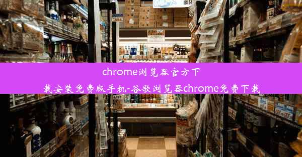 chrome浏览器官方下载安装免费版手机-谷歌浏览器chrome免费下载