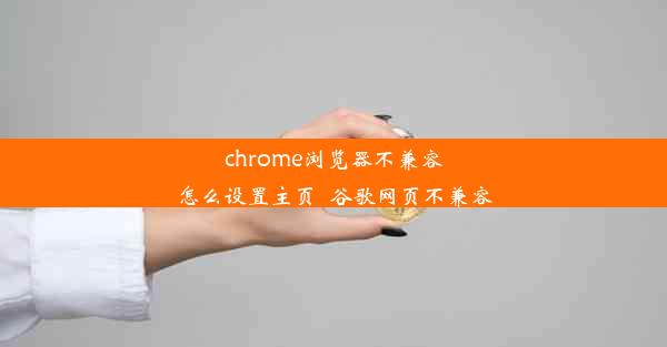 chrome浏览器不兼容怎么设置主页_谷歌网页不兼容