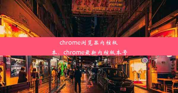 chrome浏览器内核版本、chrome最新内核版本号