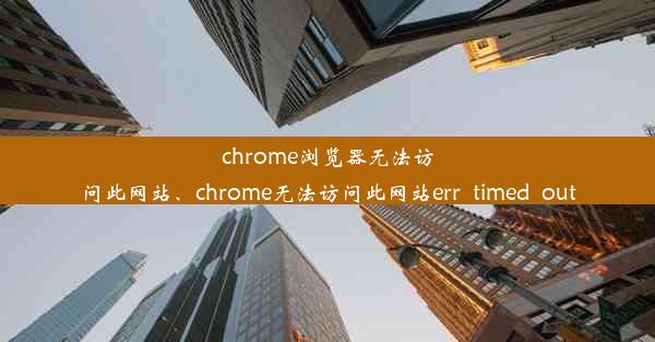 chrome浏览器无法访问此网站、chrome无法访问此网站err_timed_out