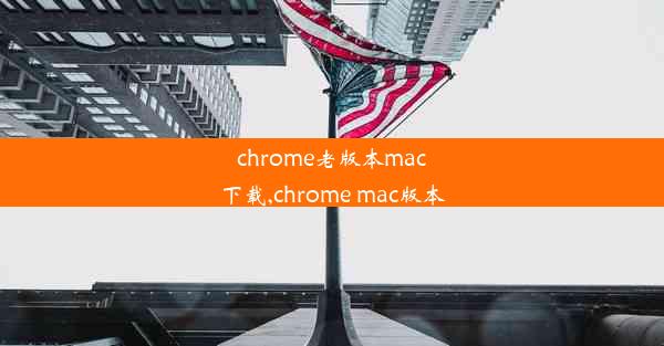 chrome老版本mac下载,chrome mac版本