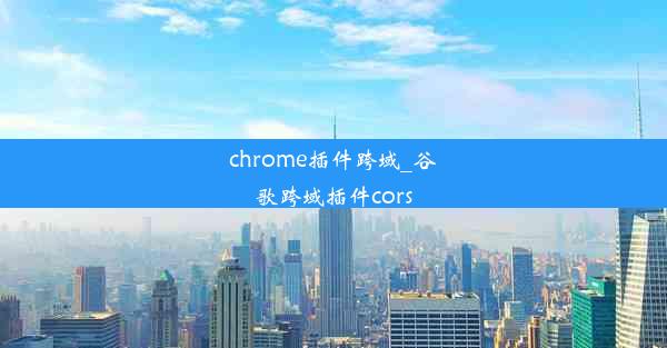 chrome插件跨域_谷歌跨域插件cors