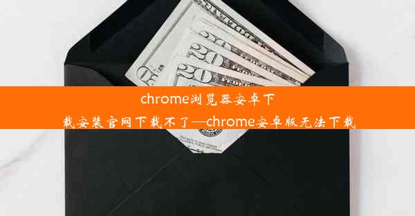 chrome浏览器安卓下载安装官网下载不了—chrome安卓版无法下载