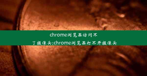 chrome浏览器访问不了摄像头;chrome浏览器打不开摄像头