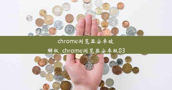 chrome浏览器安卓破解版_chrome浏览器安卓版83