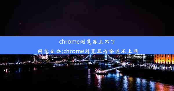 chrome浏览器上不了网怎么办;chrome浏览器为啥连不上网