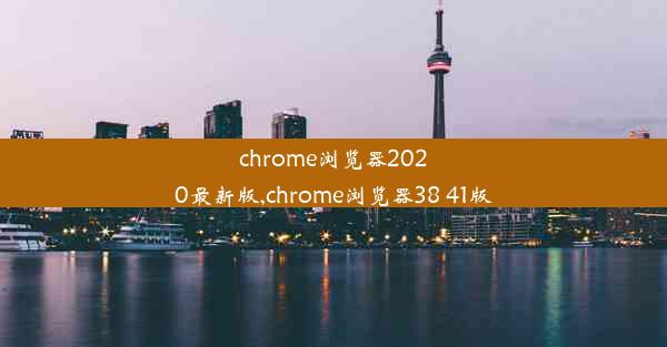 chrome浏览器2020最新版,chrome浏览器38 41版