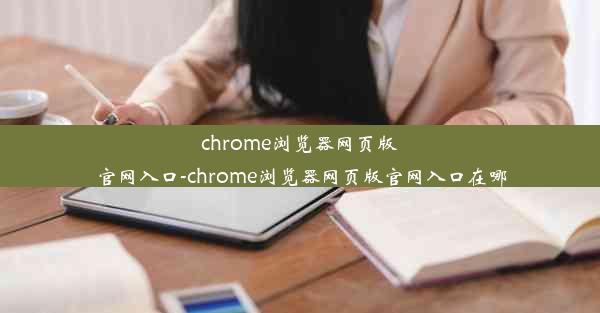 chrome浏览器网页版官网入口-chrome浏览器网页版官网入口在哪