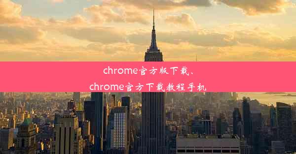 chrome官方版下载、chrome官方下载教程手机