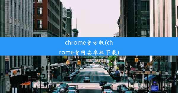 chrome官方版(chrome官网安卓版下载)