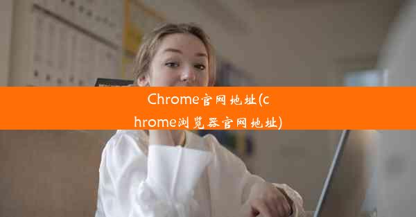 Chrome官网地址(chrome浏览器官网地址)