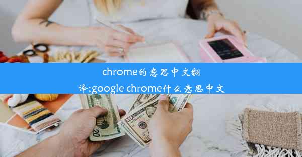 chrome的意思中文翻译;google chrome什么意思中文