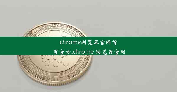 chrome浏览器官网首页官方,chrome 浏览器官网