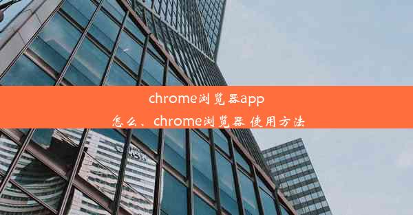 chrome浏览器app怎么、chrome浏览器 使用方法