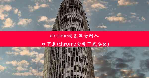 chrome浏览器官网入口下载(chrome官网下载安装)