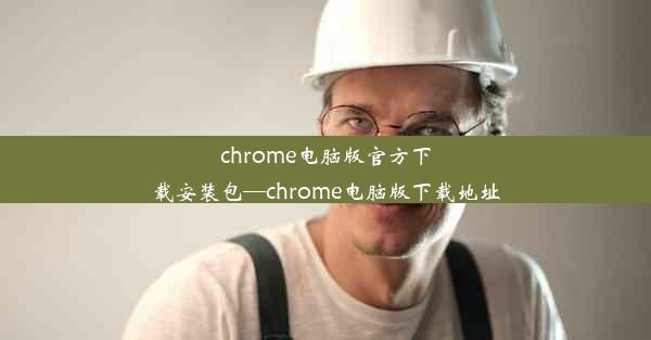 chrome电脑版官方下载安装包—chrome电脑版下载地址