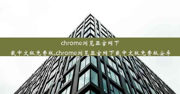 chrome浏览器官网下载中文版免费版,chrome浏览器官网下载中文版免费版安卓