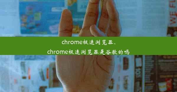 chrome极速浏览器、chrome极速浏览器是谷歌的吗