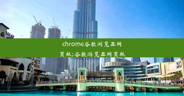 chrome谷歌浏览器网页版;谷歌游览器网页版