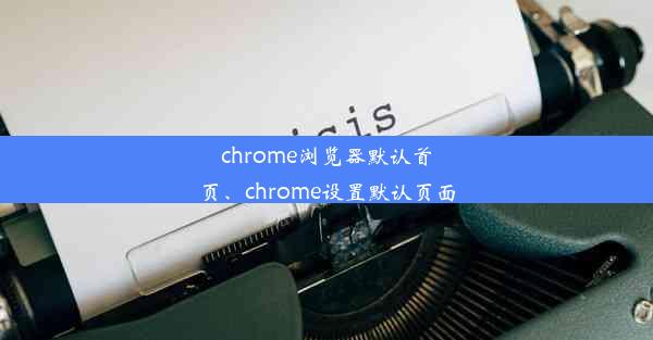 chrome浏览器默认首页、chrome设置默认页面