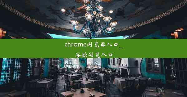 chrome浏览器入口_谷歌浏览入口