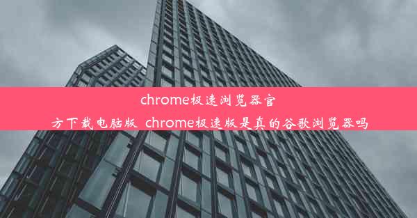 chrome极速浏览器官方下载电脑版_chrome极速版是真的谷歌浏览器吗