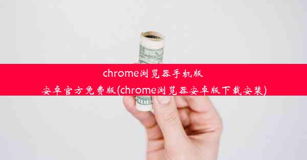 chrome浏览器手机版安卓官方免费版(chrome浏览器安卓版下载安装)