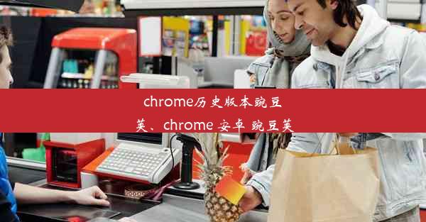 chrome历史版本豌豆荚、chrome 安卓 豌豆荚