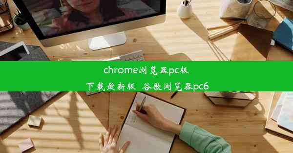 chrome浏览器pc版下载最新版_谷歌浏览器pc6