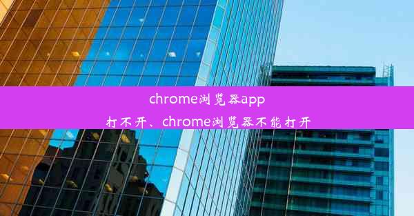 chrome浏览器app打不开、chrome浏览器不能打开