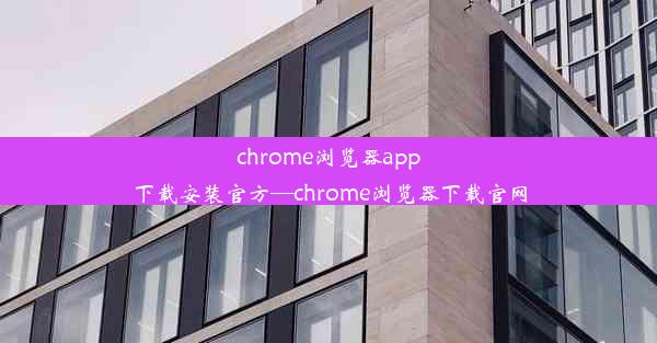 chrome浏览器app下载安装官方—chrome浏览器下载官网