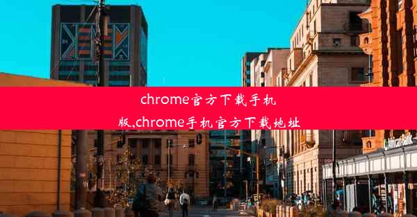 chrome官方下载手机版,chrome手机官方下载地址