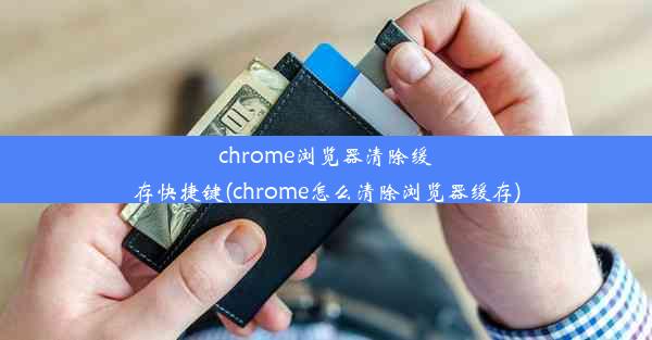 chrome浏览器清除缓存快捷键(chrome怎么清除浏览器缓存)